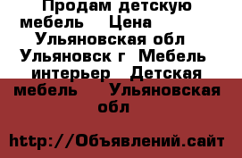 Продам детскую мебель  › Цена ­ 6 000 - Ульяновская обл., Ульяновск г. Мебель, интерьер » Детская мебель   . Ульяновская обл.